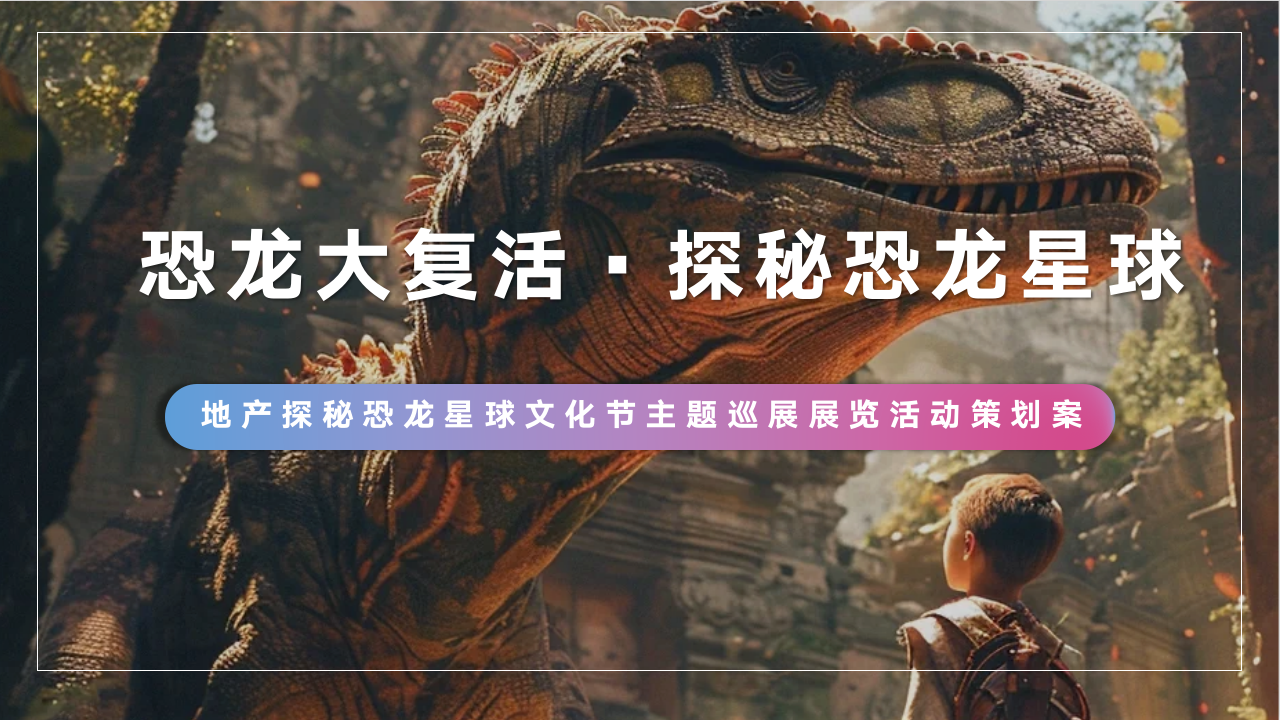 地产探秘恐龙星球文化节主题巡展展览活动策划案
